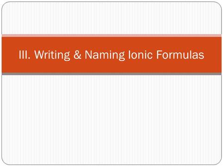 III. Writing & Naming Ionic Formulas. A. Ionic Compound Basics Always composed of a metal and a nonmetal Metal donates an electron to the nonmetal Metal.