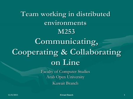 Team working in distributed environments M253 Communicating, Cooperating & Collaborating on Line Faculty of Computer Studies Arab Open University Kuwait.