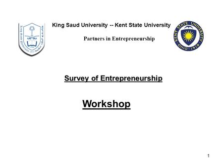 1 Workshop King Saud University -- Kent State University Partners in Entrepreneurship Survey of Entrepreneurship.