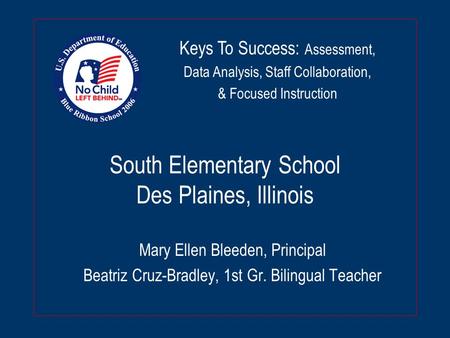 South Elementary School Des Plaines, Illinois Mary Ellen Bleeden, Principal Beatriz Cruz-Bradley, 1st Gr. Bilingual Teacher Keys To Success: Assessment,