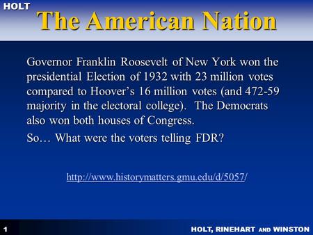 HOLT, RINEHART AND WINSTON The American Nation HOLT 1 Governor Franklin Roosevelt of New York won the presidential Election of 1932 with 23 million votes.