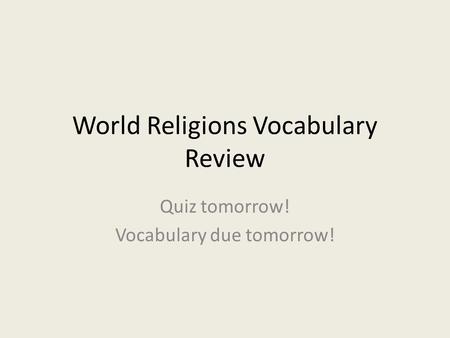 World Religions Vocabulary Review Quiz tomorrow! Vocabulary due tomorrow!