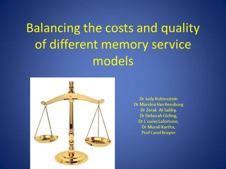 Balancing the costs and quality of different memory service models Dr Judy Rubinsztein Dr Marelna Van Rensburg Dr Zerak Al-Salihy, Dr Deborah Girling,