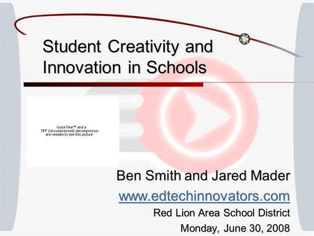 Student Creativity and Innovation in Schools Ben Smith and Jared Mader www.edtechinnovators.com Red Lion Area School District Monday, June 30, 2008.