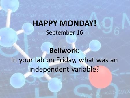 HAPPY MONDAY! September 16 Bellwork: In your lab on Friday, what was an independent variable?