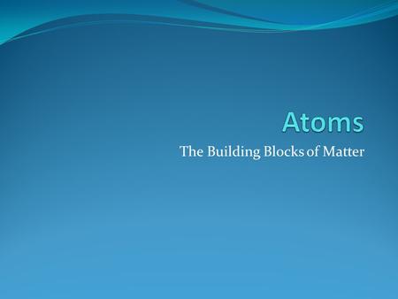 The Building Blocks of Matter. Objectives Recognize that science is a progressive endeavor that reevaluates and extends what is already known. (SPI 3221.