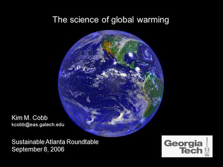 Kim M. Cobb Sustainable Atlanta Roundtable September 8, 2006 The science of global warming.