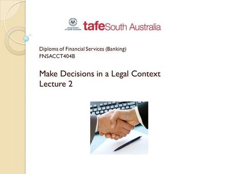 Diploma of Financial Services (Banking) FNSACCT404B Make Decisions in a Legal Context Lecture 2.