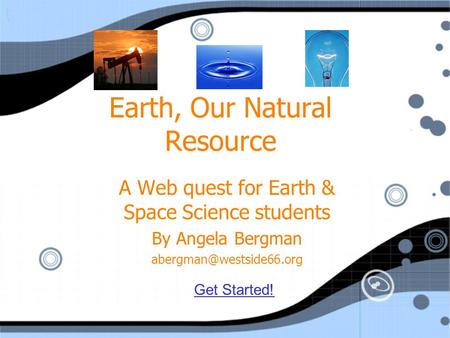 Earth, Our Natural Resource A Web quest for Earth & Space Science students By Angela Bergman A Web quest for Earth & Space Science.