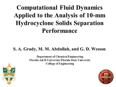 Computational Fluid Dynamics Applied to the Analysis of 10-mm Hydrocyclone Solids Separation Performance S. A. Grady, M. M. Abdullah, and G. D. Wesson.