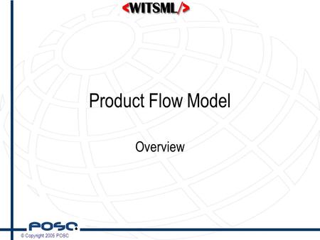 © Copyright 2005 POSC Product Flow Model Overview.