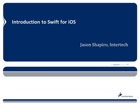 An Intertech Course Introduction to Swift for iOS Jason Shapiro, Intertech.