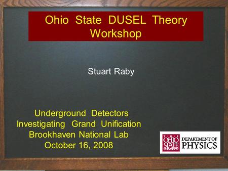 Ohio State DUSEL Theory Workshop Stuart Raby Underground Detectors Investigating Grand Unification Brookhaven National Lab October 16, 2008.