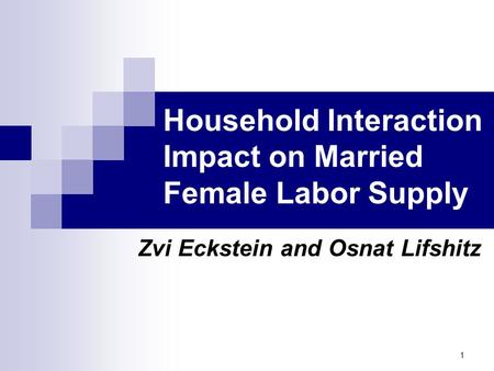 1 Household Interaction Impact on Married Female Labor Supply Zvi Eckstein and Osnat Lifshitz.