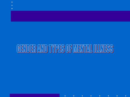 GENDER DIFFERENCES LITTLE DIFFERENCE FOR PSYCHOSES MOST VERY GENDER SPECIFIC WOMEN = 2/3 OF DEPRESSION, ANXIETY, DISTRESS, SUICIDE ATTEMPTS, ALMOST.