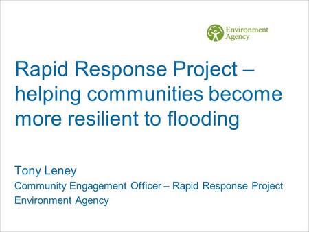 Rapid Response Project – helping communities become more resilient to flooding Tony Leney Community Engagement Officer – Rapid Response Project Environment.