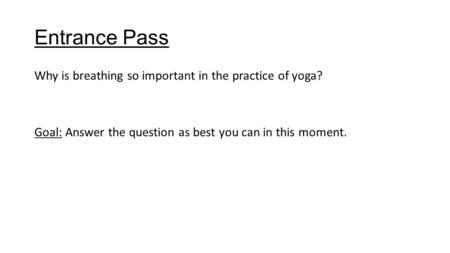 Entrance Pass Why is breathing so important in the practice of yoga? Goal: Answer the question as best you can in this moment.