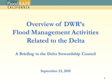 September 23, 2010 Overview of DWR’s Flood Management Activities Related to the Delta A Briefing to the Delta Stewardship Council 1.