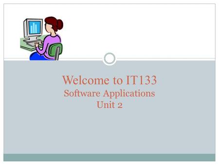 Welcome to IT133 Software Applications Unit 2. AGENDA This seminar we will cover:  Announcements  Reminders  Word  Getting started with assignment.