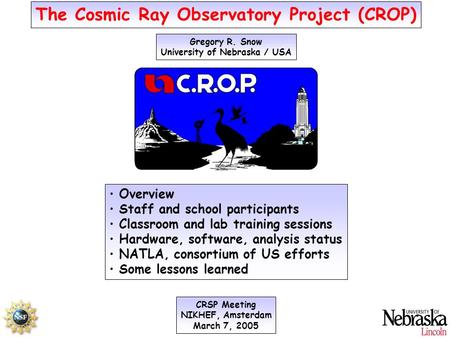 The Cosmic Ray Observatory Project (CROP) Gregory R. Snow University of Nebraska / USA CRSP Meeting NIKHEF, Amsterdam March 7, 2005 Overview Staff and.