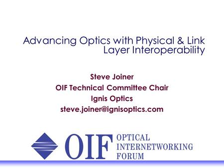 Advancing Optics with Physical & Link Layer Interoperability Steve Joiner OIF Technical Committee Chair Ignis Optics