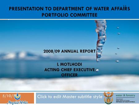 Click to edit Master subtitle style 5/10/10 PRESENTATION TO DEPARTMENT OF WATER AFFAIRS PORTFOLIO COMMITTEE 11 L MOTLHODI ACTING CHIEF EXECUTIVE OFFICER.