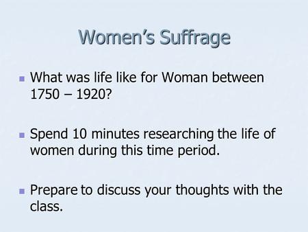 Women’s Suffrage What was life like for Woman between 1750 – 1920? What was life like for Woman between 1750 – 1920? Spend 10 minutes researching the life.