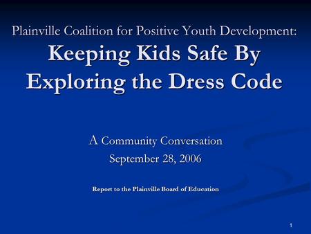 1 Plainville Coalition for Positive Youth Development: Keeping Kids Safe By Exploring the Dress Code A Community Conversation September 28, 2006 Report.