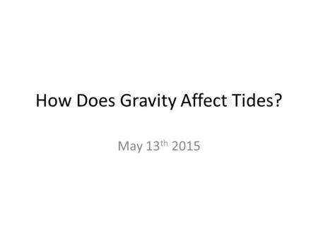 How Does Gravity Affect Tides? May 13 th 2015. Misha’s Breach Misha: What are tides? (We found a picture). Misha: Oh so low tide is when the level of.