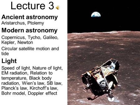 Lecture 3 Ancient astronomy Aristarchus, Ptolemy Modern astronomy Copernicus, Tycho, Galileo, Kepler, Newton Circular satellite motion and tide Light.