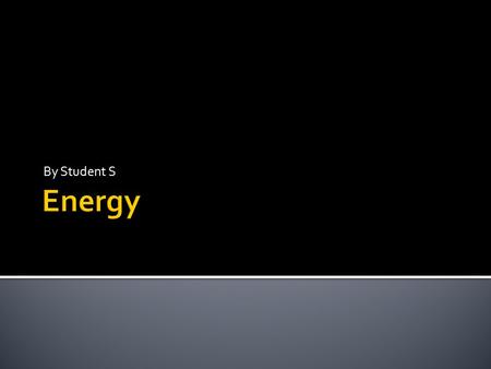 By Student S. Is the ability to do work  When work is done on or by a system the total energy of the system is changed. Energy is needed to do the work.