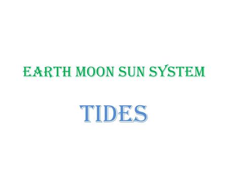 Earth Moon Sun System TIDES. A TIDE IS…. The periodic rise and fall of the waters of the ocean and its inlets, produced by the attraction of the moon.