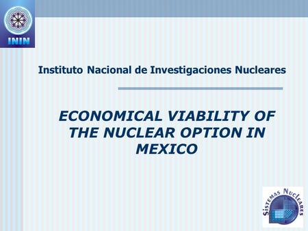 ECONOMICAL VIABILITY OF THE NUCLEAR OPTION IN MEXICO Instituto Nacional de Investigaciones Nucleares.