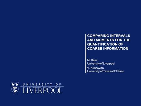 1 / 12 Michael Beer, Vladik Kreinovich COMPARING INTERVALS AND MOMENTS FOR THE QUANTIFICATION OF COARSE INFORMATION M. Beer University of Liverpool V.