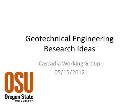 Geotechnical Engineering Research Ideas Cascadia Working Group 05/15/2012.