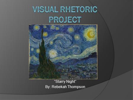 “Starry Night” By: Rebekah Thompson. Background Information  This is a famous painting by Vincent Van Gogh.  He created this art work in 1889 in Saint-Remy.