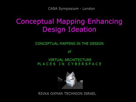 Conceptual Mapping Enhancing Design Ideation CONCEPTUAL MAPPING IN THE DESIGN of VIRTUAL ARCHITECTURE PL A C E S I N C Y B E R S P A C E RIVKA OXMAN TECHNION.