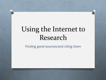 Using the Internet to Research Finding good sources and citing them.