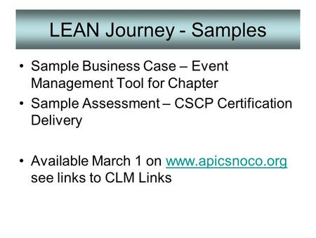 LEAN Journey - Samples Sample Business Case – Event Management Tool for Chapter Sample Assessment – CSCP Certification Delivery Available March 1 on www.apicsnoco.org.