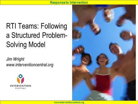 Response to Intervention www.interventioncentral.org RTI Teams: Following a Structured Problem- Solving Model Jim Wright www.interventioncentral.org.