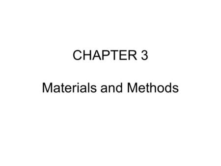 CHAPTER 3 Materials and Methods. This should be the easiest section to write, but many students misunderstand the purpose. The objective is to document.