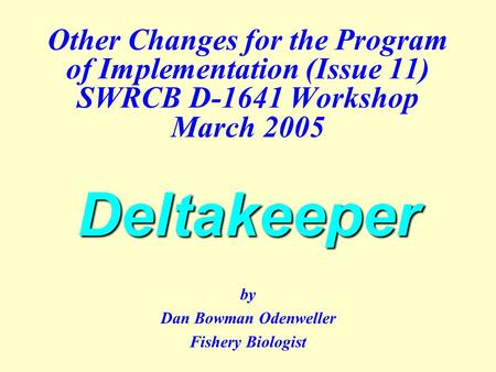 Deltakeeper Other Changes for the Program of Implementation (Issue 11) SWRCB D-1641 Workshop March 2005 Deltakeeper by Dan Bowman Odenweller Fishery Biologist.