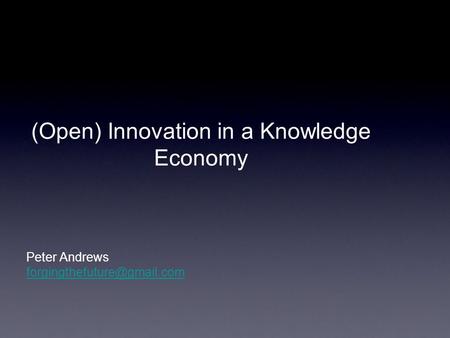 Peter Andrews (Open) Innovation in a Knowledge Economy.