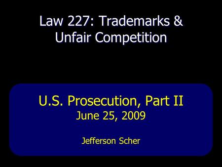 Law 227: Trademarks & Unfair Competition U.S. Prosecution, Part II June 25, 2009 Jefferson Scher.