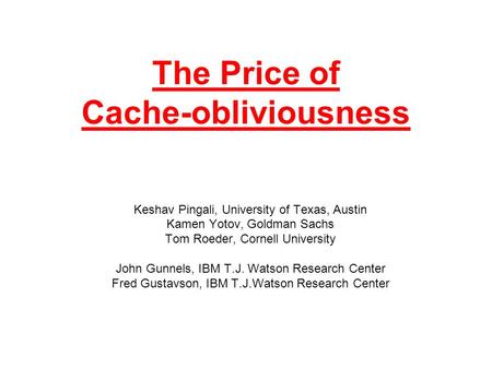 The Price of Cache-obliviousness Keshav Pingali, University of Texas, Austin Kamen Yotov, Goldman Sachs Tom Roeder, Cornell University John Gunnels, IBM.