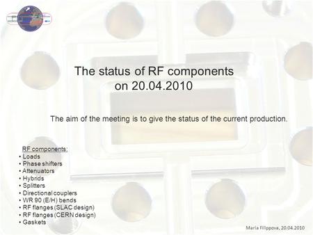 The status of RF components on 20.04.2010 Maria Filippova, 20.04.2010 RF components: Loads Phase shifters Attenuators Hybrids Splitters Directional couplers.