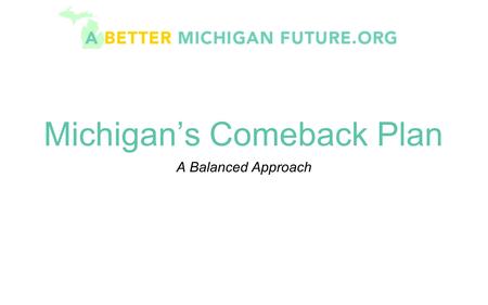 Michigan’s Comeback Plan A Balanced Approach. The Current Problem Since 2001, Michigan has experienced cumulative projected deficits in excess of $10.