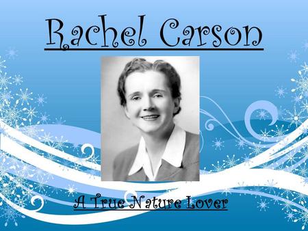 Rachel Carson A True Nature Lover. Childhood oBorn on May 27, 1907 in Springdale, Pennsylvania oHer mother taught her to love nature and writing at an.