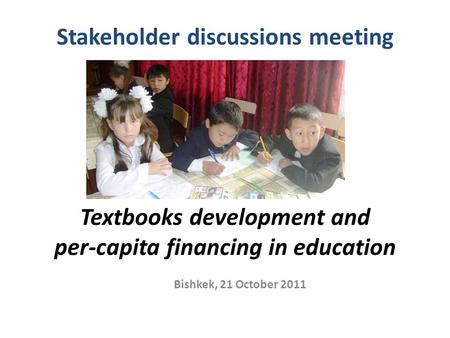 Stakeholder discussions meeting Textbooks development and per-capita financing in education Bishkek, 21 October 2011.