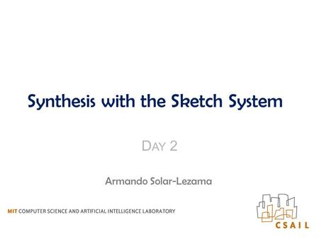 Synthesis with the Sketch System D AY 2 Armando Solar-Lezama.